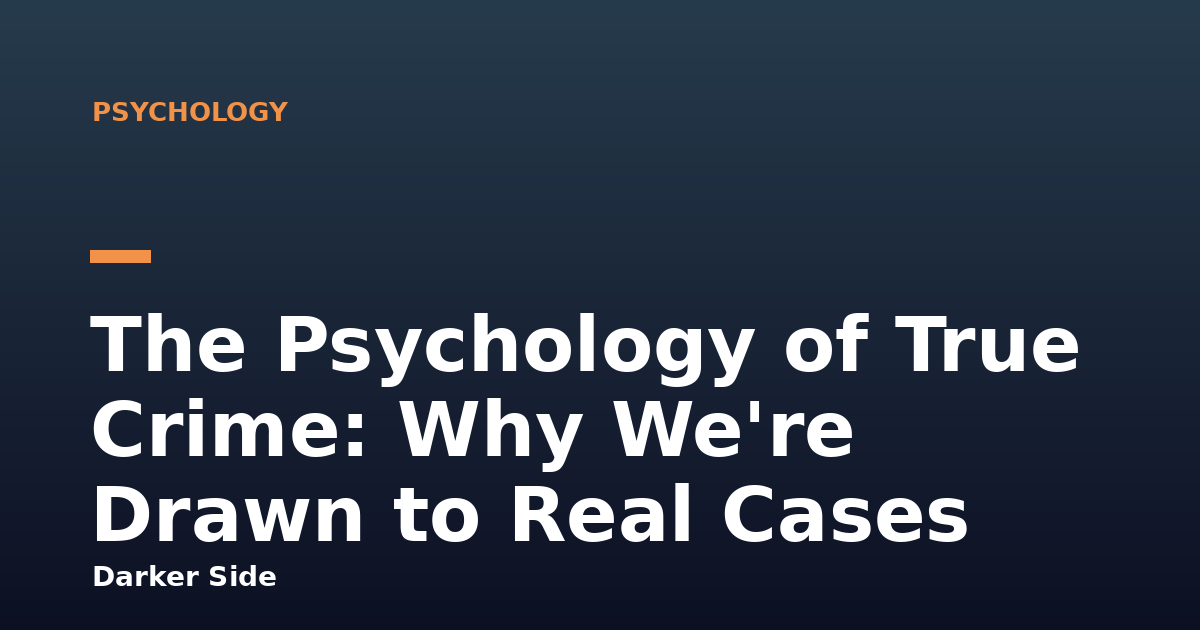 The Psychology of True Crime: Why We're Drawn to Real Cases